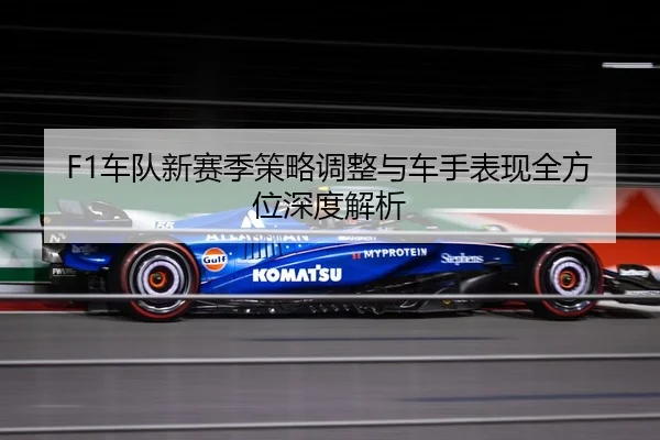 F1车队新赛季策略调整与车手表现全方位深度解析